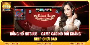 Rồng Hổ Hitclub – Game Casino Đối Kháng Nhịp Chơi Cao
