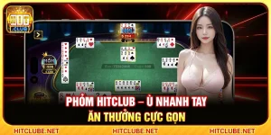 Phỏm Hitclub – Ù Nhanh Tay Ăn Thưởng Cực Gọn