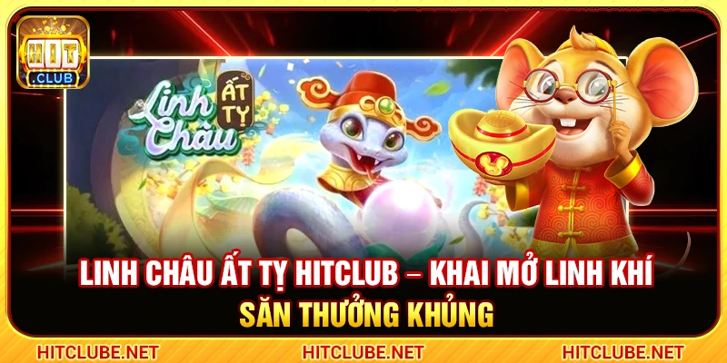 Linh Châu Ất Tỵ Hitclub – Khai Mở Linh Khí Săn Thưởng Khủng